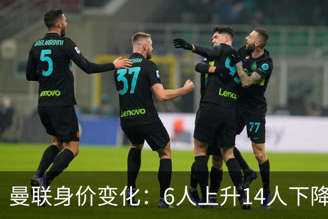 曼联身价变化：6人上升14人下降，梅努上升最多德里赫特下降最多